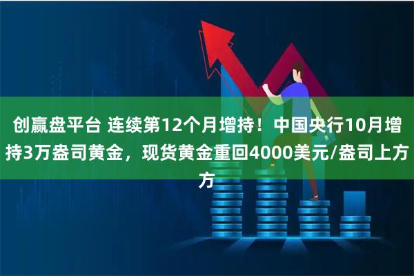 创赢盘平台 连续第12个月增持！中国央行10月增持3万盎司黄金，现货黄金重回4000美元/盎司上方