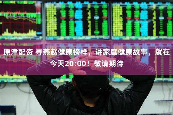 原津配资 寻燕赵健康榜样，讲家庭健康故事，就在今天20:00！敬请期待
