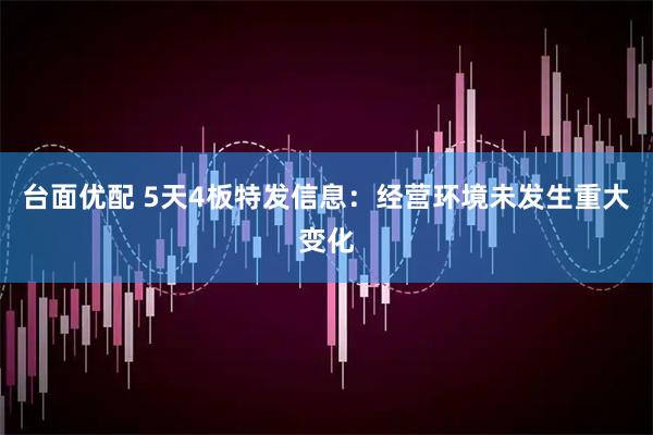 台面优配 5天4板特发信息：经营环境未发生重大变化