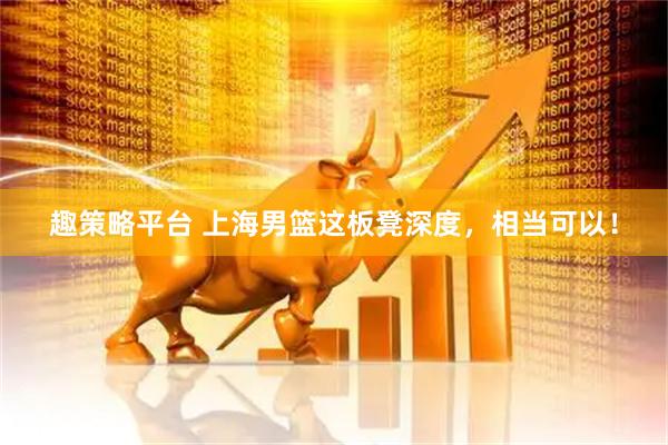趣策略平台 上海男篮这板凳深度，相当可以！