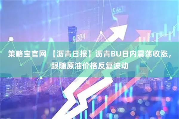 策略宝官网 【沥青日报】沥青BU日内震荡收涨，跟随原油价格反复波动