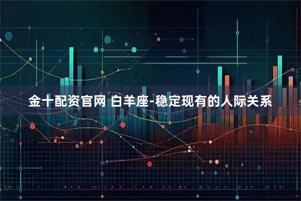 金十配资官网 白羊座-稳定现有的人际关系