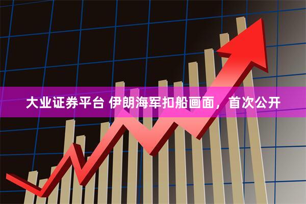 大业证券平台 伊朗海军扣船画面，首次公开