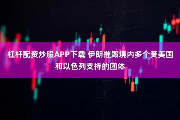 杠杆配资炒股APP下载 伊朗摧毁境内多个受美国和以色列支持的团体