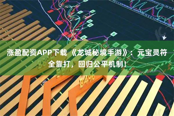 涨盈配资APP下载 《龙城秘境手游》：元宝灵符全靠打，回归公平机制！